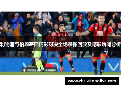 利物浦与伯恩茅斯精彩对决全场录像回放及精彩瞬间分析