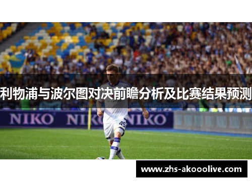 利物浦与波尔图对决前瞻分析及比赛结果预测