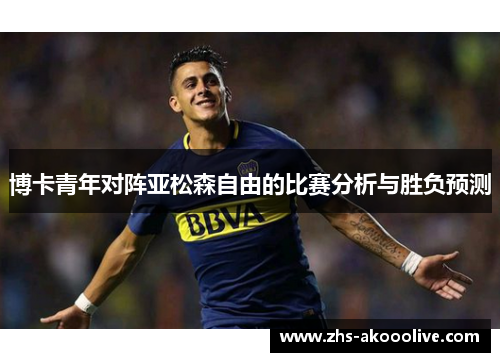 博卡青年对阵亚松森自由的比赛分析与胜负预测