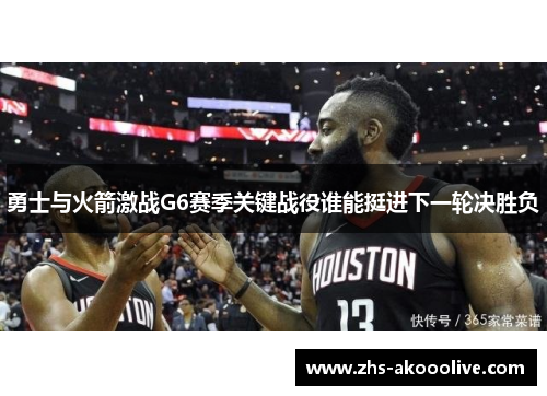 勇士与火箭激战G6赛季关键战役谁能挺进下一轮决胜负