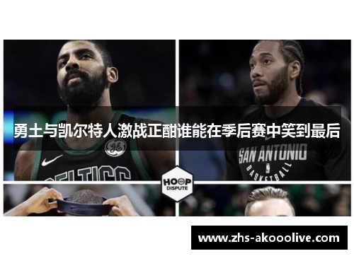 勇土与凯尔特人激战正酣谁能在季后赛中笑到最后