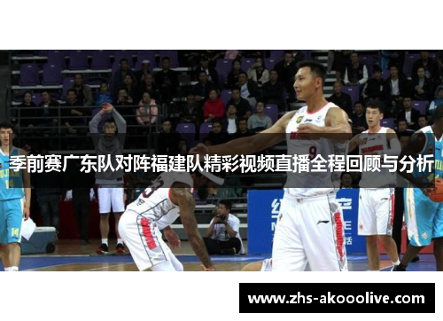 季前赛广东队对阵福建队精彩视频直播全程回顾与分析