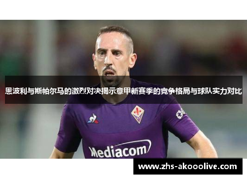 恩波利与斯帕尔马的激烈对决揭示意甲新赛季的竞争格局与球队实力对比