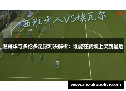 温哥华与多伦多足球对决解析：谁能在赛场上笑到最后