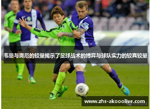 韦恩与奥厄的较量揭示了足球战术的博弈与球队实力的较真较量